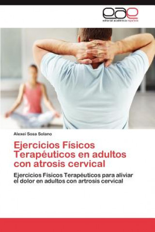 Книга Ejercicios Fisicos Terapeuticos En Adultos Con Atrosis Cervical Alexei Sosa Solano