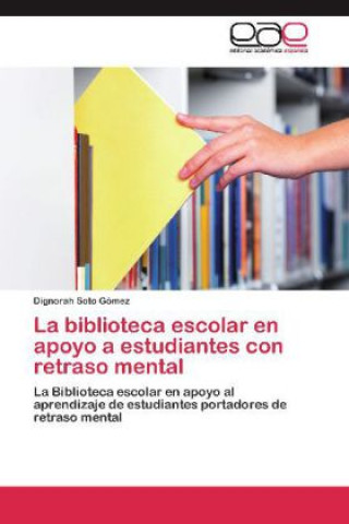 Könyv La biblioteca escolar en apoyo a estudiantes con retraso mental Dignorah Soto Gómez