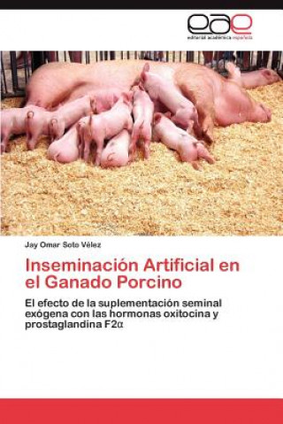 Książka Inseminacion Artificial en el Ganado Porcino Jay Omar Soto Vélez