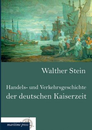 Könyv Handels- Und Verkehrsgeschichte Der Deutschen Kaiserzeit Walther Stein