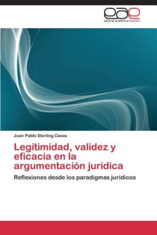 Libro Legitimidad, validez y eficacia en la argumentacion juridica Juan Pablo Sterling Casas