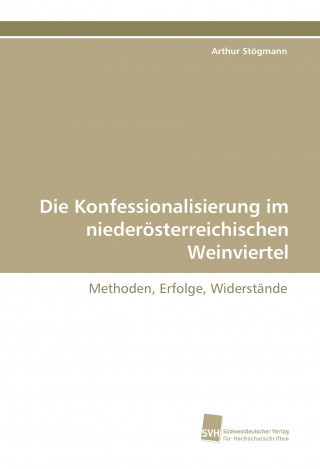 Könyv Die Konfessionalisierung im niederösterreichischen Weinviertel Arthur Stögmann