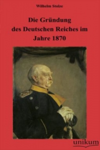 Книга Die Gründung des Deutschen Reiches im Jahre 1870 Wilhelm Stolze