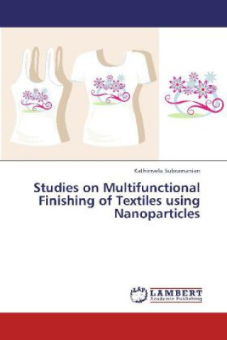 Książka Studies on Multifunctional Finishing of Textiles using Nanoparticles Kathirrvelu Subramanian