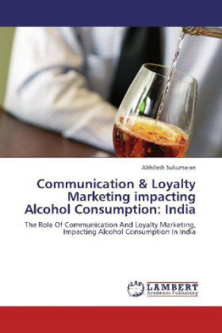 Kniha Communication & Loyalty Marketing impacting Alcohol Consumption: India Abhilash Sukumaran