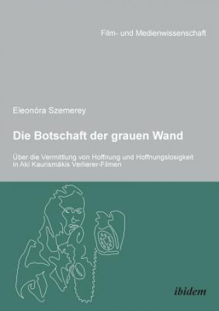 Buch Botschaft der grauen Wand.  ber die Vermittlung von Hoffnung und Hoffnungslosigkeit in Aki Kaurism kis Verlierer-Filmen. Eleonora Szemerey