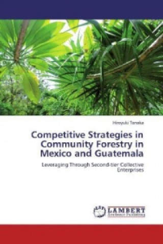 Kniha Competitive Strategies in Community Forestry in Mexico and Guatemala Hiroyuki Tanaka