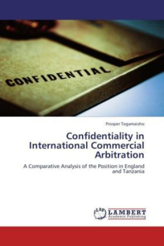 Buch Confidentiality in International Commercial Arbitration Prosper Tegamaisho