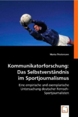 Knjiga Kommunikatorforschung: Das Selbstverständnis im Sportjournalismus Marko Thielemann