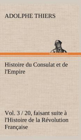 Könyv Histoire du Consulat et de l'Empire, (Vol. 3 / 20) faisant suite a l'Histoire de la Revolution Francaise Adolphe Thiers