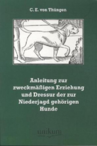 Kniha Anleitung zur zweckmäßigen Erziehung und Dressur der zur Niederjagd gehörigen Hunde C. E. von Thüngen