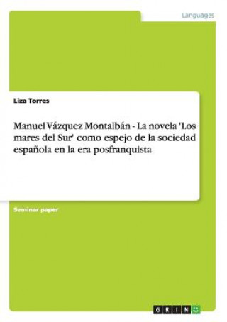 Carte Manuel Vazquez Montalban - La novela 'Los mares del Sur' como espejo de la sociedad espanola en la era posfranquista Liza Torres