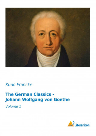 Carte The German Classics - Johann Wolfgang von Goethe Kuno Francke