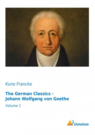 Kniha The German Classics - Johann Wolfgang von Goethe Kuno Francke