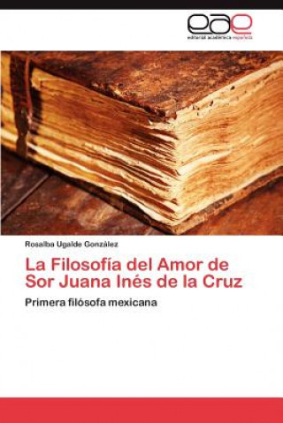 Könyv Filosofia del Amor de Sor Juana Ines de la Cruz Rosalba Ugalde González