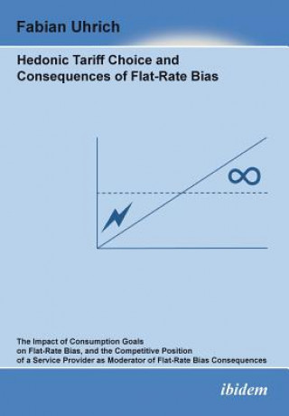 Könyv Hedonic Tariff Choice and Consequences of Flat-Rate Bias. The Impact of Consumption Goals on Flat-Rate Bias, and the Competitive Position of a Service Fabian Uhrich