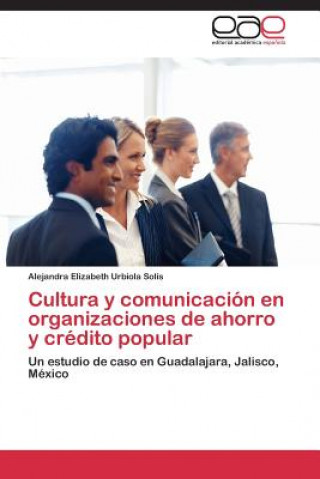 Kniha Cultura y comunicacion en organizaciones de ahorro y credito popular Alejandra Elizabeth Urbiola Solís