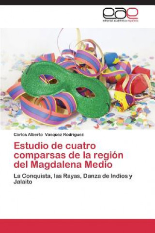 Knjiga Estudio de Cuatro Comparsas de La Region del Magdalena Medio Carlos Alberto Vasquez Rodriguez