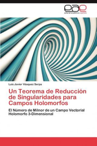 Kniha Teorema de Reduccion de Singularidades Para Campos Holomorfos Luis Javier Vásquez Serpa