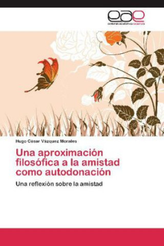 Buch aproximacion filosofica a la amistad como autodonacion Hugo César Vázquez Morales