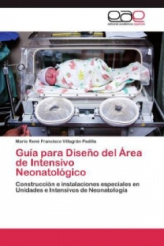 Kniha Guía para Diseño del Área de Intensivo Neonatológico Mario René Francisco Villagrán Padilla