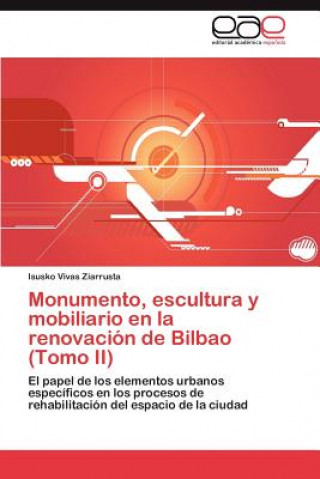 Книга Monumento, escultura y mobiliario en la renovacion de Bilbao (Tomo II) Isusko Vivas Ziarrusta