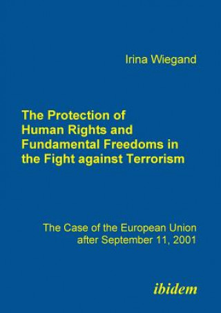 Книга Protection of Human Rights and Fundamental Freedoms in the Fight against Terrorism. The Case of the European Union after September 11, 2001 Irina Wiegand