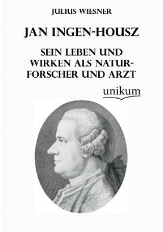 Kniha Jan Ingen-Housz - Sein Leben Und Wirken ALS Naturforscher Und Arzt Julius Wiesner