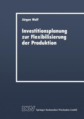 Kniha Investitionsplanung Zur Flexibilisierung Der Produktion Jürgen Wolf