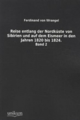 Kniha Reise entlang der Nordküste von Sibirien und auf dem Eismeer in den Jahren 1820 bis 1824. Bd.2 Ferdinand von Wrangel