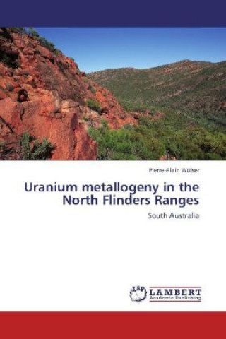 Knjiga Uranium metallogeny in the North Flinders Ranges Pierre-Alain Wülser