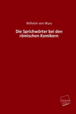 Könyv Die Sprichwörter bei den römischen Komikern Wilhelm von Wyss