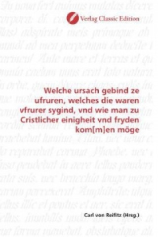 Książka Welche ursach gebind ze ufruren, welches die waren vfrurer sygind, vnd wie man zu Cristlicher einigheit vnd fryden kom[m]en möge Carl von Reifitz