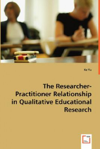 Kniha Researcher-Practitioner Relationship in Qualitative Educational Research Ke Yu