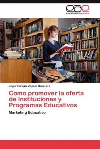 Könyv Como Promover La Oferta de Instituciones y Programas Educativos Edgar Enrique Zapata Guerrero