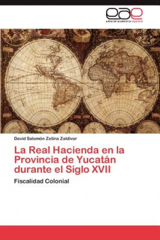 Könyv Real Hacienda en la Provincia de Yucatan durante el Siglo XVII David Salomón Zetina Zaldivar