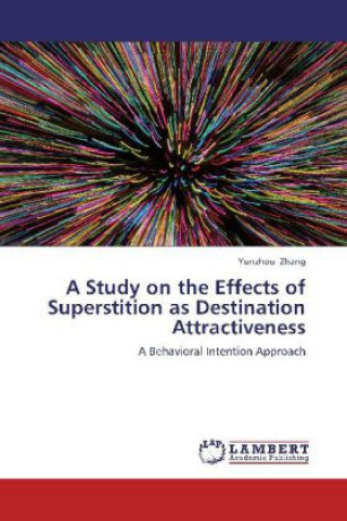 Kniha A Study on the Effects of Superstition as Destination Attractiveness Yunzhou Zhang