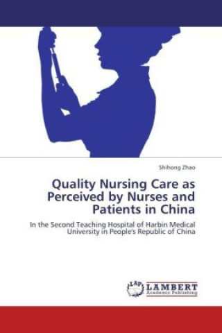 Könyv Quality Nursing Care as Perceived by Nurses and Patients in China Shihong Zhao