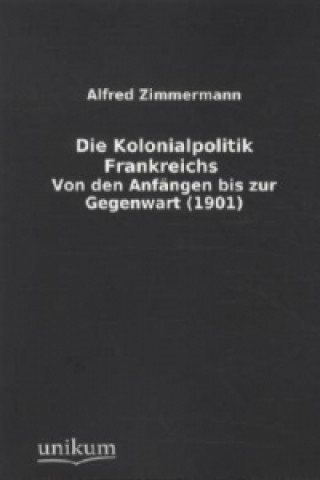 Könyv Die Kolonialpolitik Frankreichs Alfred Zimmermann