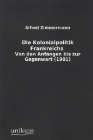 Kniha Die Kolonialpolitik Frankreichs Alfred Zimmermann