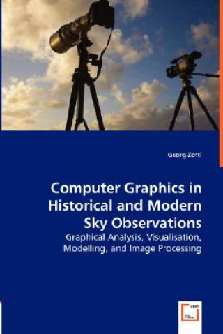 Könyv Computer Graphics in Historical and Modern Sky Observations - Graphical Analysis, Visualisation, Modelling, and Image Processing Georg Zotti