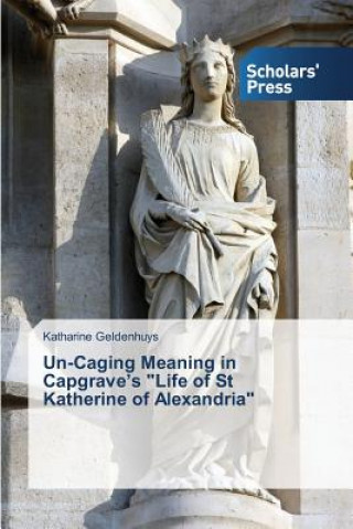 Książka Un-Caging Meaning in Capgrave's Life of St Katherine of Alexandria Katharine Geldenhuys