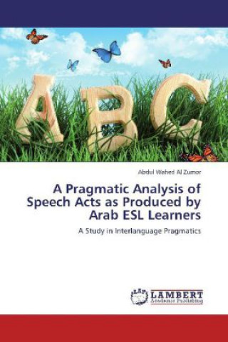 Kniha Pragmatic Analysis of Speech Acts as Produced by Arab ESL Learners Abdul Wahed Al Zumor