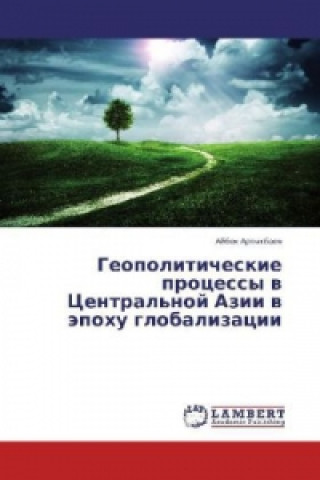 Kniha Geopoliticheskie processy v Central'noj Azii v jepohu globalizacii Aybek Artykbaev