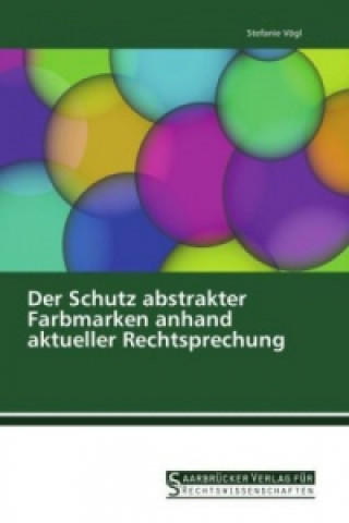 Kniha Der Schutz abstrakter Farbmarken anhand aktueller Rechtsprechung Stefanie Vögl