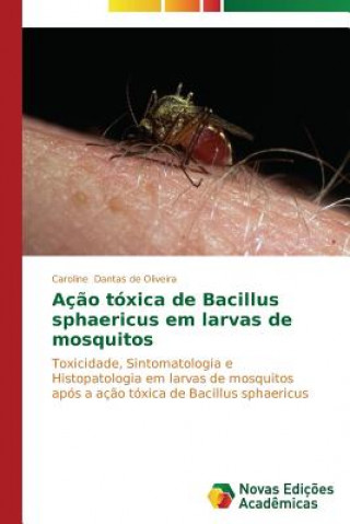 Könyv Acao toxica de Bacillus sphaericus em larvas de mosquitos Caroline Dantas de Oliveira