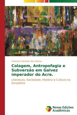 Könyv Colagem, antropofagia e subversao em Galvez Imperador do Acre Francisco Ewerton dos Santos