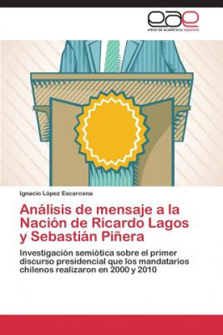 Libro Analisis de Mensaje a la Nacion de Ricardo Lagos y Sebastian Pinera Ignacio López Escarcena