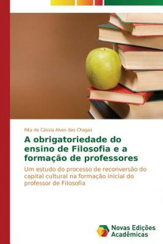 Kniha obrigatoriedade do ensino de Filosofia e a formacao de professores Alves Das Chagas Rita De Cassia