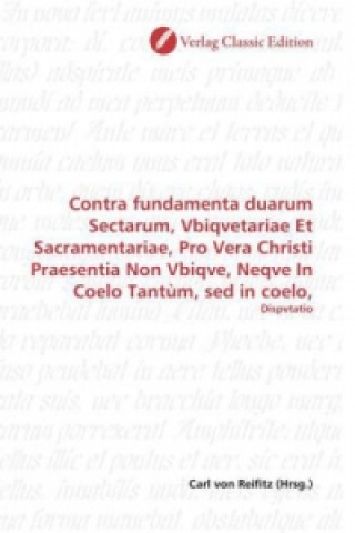 Kniha Contra fundamenta duarum Sectarum, Vbiqvetariae Et Sacramentariae, Pro Vera Christi Praesentia Non Vbiqve, Neqve In Coelo Tantùm, sed in coelo, Carl von Reifitz